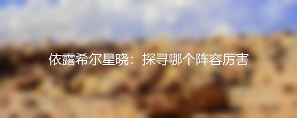 依露希尔星晓探寻哪个阵容厉害