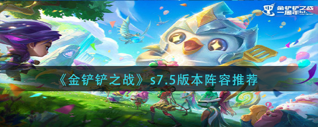 金铲铲之战s7.5版本阵容有什么推荐 金铲铲之战s7.5版本阵容推荐