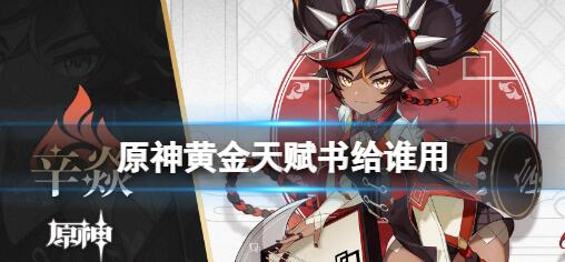 原神黄金天赋书给谁用 原神黄金天赋书给谁用的具体操作内容
