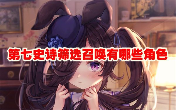 第七史诗筛选召唤有哪些角色 第七史诗筛选召唤角色图鉴大全 第七史诗