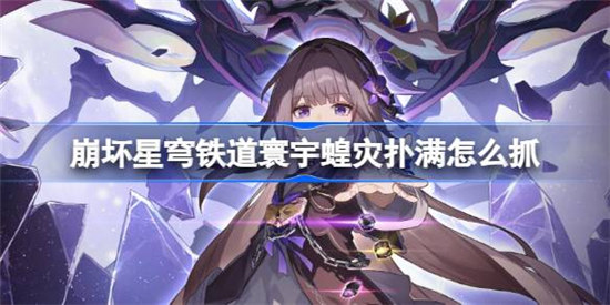 崩坏星穹铁道寰宇蝗灾扑满该怎么抓崩铁寰宇蝗灾扑满抓满攻略