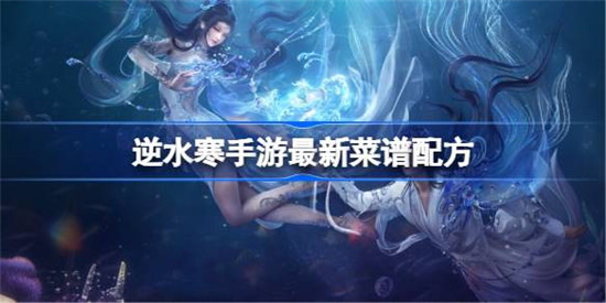 逆水寒手游食谱有哪些逆水寒手游最新菜谱配方一览