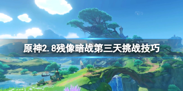 原神2.8残像暗战烧尽驭雷的敌阵怎么打 残像暗战第三天挑战技巧