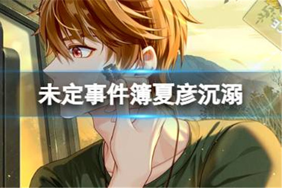 未定事件簿夏彦沉溺好不好未定事件簿夏彦MR沉溺介绍