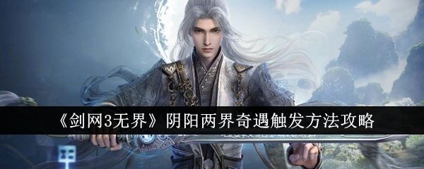 剑网3无界阴阳两界奇遇怎么触发 阴阳两界奇遇触发方法攻略