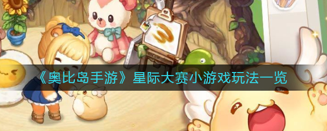 奥比岛手游星际大赛小游戏有什么 星际大赛小游戏玩法一览