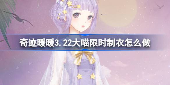 奇迹暖暖3.22大喵限时制衣怎么做 奇迹暖暖夏夜星辰制作攻略