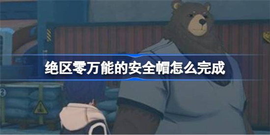 绝区零万能的安全帽该怎么完成绝区零万能的安全帽攻略玩法