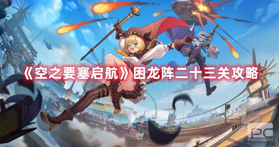 空之要塞启航困龙阵二十三关如何过-困龙阵二十三关通关攻略分享