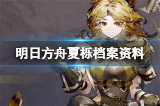 明日方舟夏栎档案资料是什么夏栎立绘故事背景一览