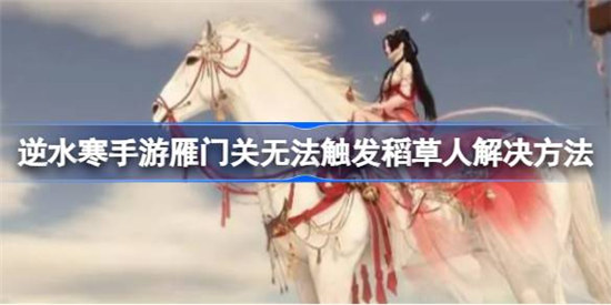 逆水寒手游雁门关稻草人该怎么开雁门关无法触发稻草人解决办法