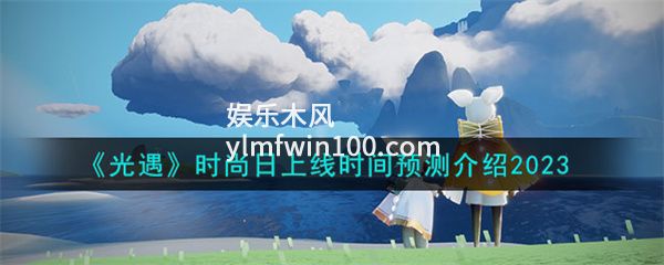 光遇时尚日什么时候开启-光遇时尚日开启时间预测