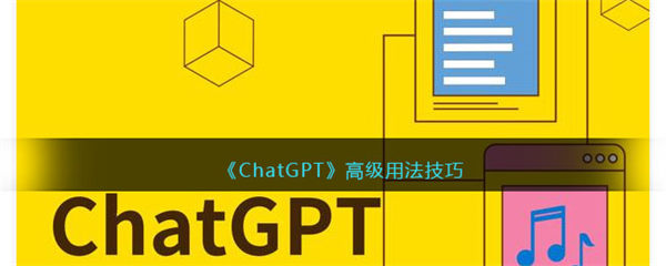 ChatGPT高级用法技巧 ChatGPT高级用法有哪些 ChatGPT