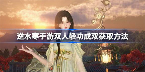 逆水寒手游双人轻功成双怎么获取逆水寒手游双人轻功成双获取攻略
