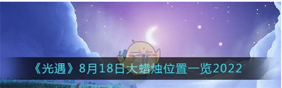 光遇8月18日大蜡烛的位置在哪里光遇8月18日大蜡烛位置一览