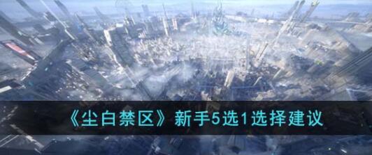 尘白禁区新手5选1如何选择 尘白禁区新手5选1选择建议