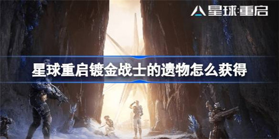 星球重启镀金战士的遗物该怎么获得星球重启镀金战士的遗物获取方法