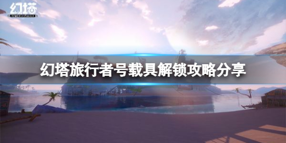 幻塔旅行者号载具怎么解锁 旅行者号载具解锁攻略分享