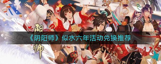 阴阳师似水六年活动换什么好 阴阳师似水六年活动兑换推荐