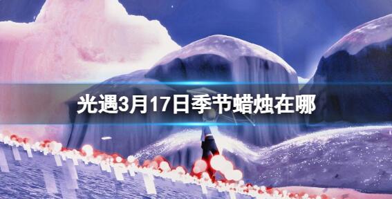 3月17日光遇季节蜡烛在哪 光遇季节蜡烛位置一览2024.3.17