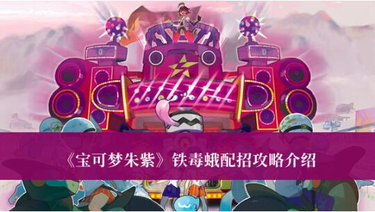 宝可梦朱紫铁毒蛾怎么配招 宝可梦朱紫铁毒蛾配招攻略介绍