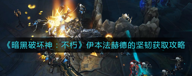 暗黑破坏神不朽伊本法赫德的坚韧如何获取 伊本法赫德的坚韧获取攻略
