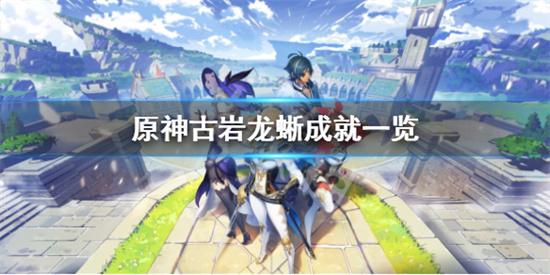 原神古岩龙蜥成就有哪些原神古岩龙蜥成就一览