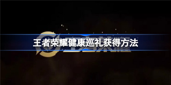 王者荣耀健康巡礼如何获取王者荣耀健康巡礼获取方法