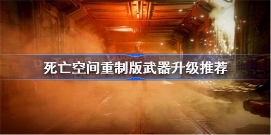 死亡空间重制版升级什么武器死亡空间重制版升级武器建议