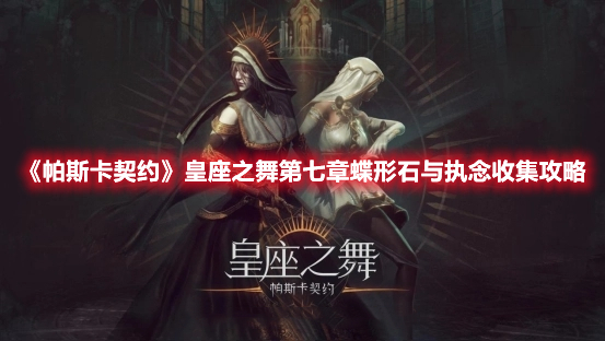 帕斯卡契约皇座之舞第七章蝶形石与执念收集攻略-皇座之舞第七章全收集
