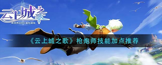 云上城之歌枪炮师技能加点推荐 云上城之歌枪炮师技能怎么加点