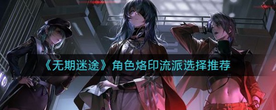 无期迷途角色烙印流派怎么选择 无期迷途角色烙印流派选择推荐