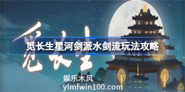 觅长生星河剑派水剑流该怎么玩-觅长生星河剑派水剑流玩法介绍