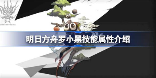 明日方舟罗小黑技能属性怎么样明日方舟罗小黑技能介绍