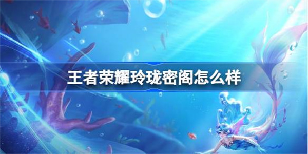 王者荣耀玲珑密阁怎么样-王者荣耀玲珑密阁规则介绍