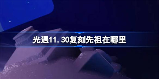 光遇11.30复刻先祖位置在哪里光遇11月30日萎靡不振的士兵复刻位置攻略