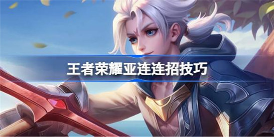 王者荣耀亚连连招该怎么打王者荣耀亚连连招技巧一览