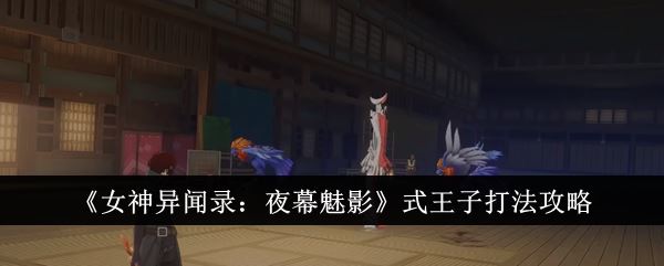 女神异闻录夜幕魅影式王子怎么打 式王子打法攻略