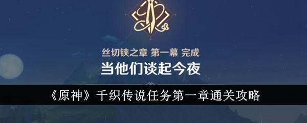 原神千织传说任务第一章怎么通关 千织传说任务第一章通关攻略