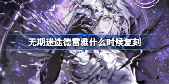 无期迷途德雷雅什么时间复刻无期迷途穹界幽影卡池复刻时间分享