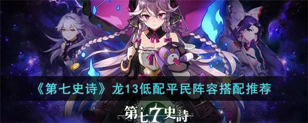 第七史诗龙13低配平民阵容怎么搭配-龙13低配平民阵容搭配推荐