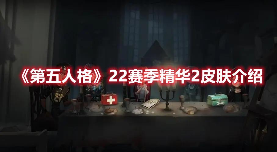 第五人格22赛季精华2皮肤介绍-第五人格22赛季精华2皮肤是什么