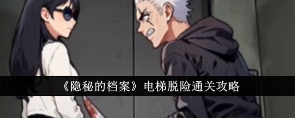 隐秘的档案电梯脱险怎么通关 电梯脱险通关攻略