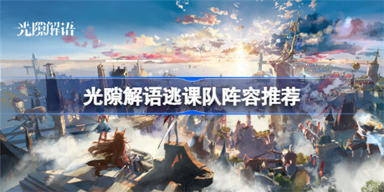 光隙解语逃课队阵容如何搭配光隙解语逃课队阵容搭配方法