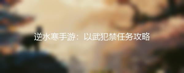 逆水寒手游以武犯禁任务攻略