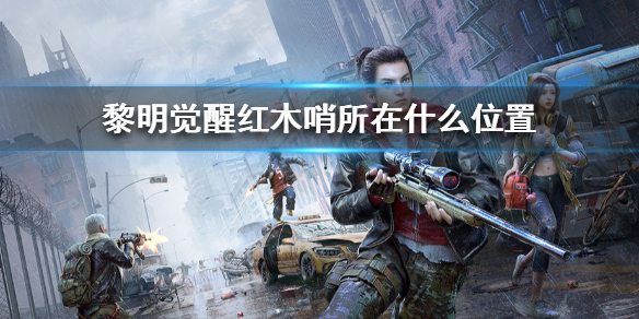 黎明觉醒红木哨所在什么位置 红木哨所位置介绍一览