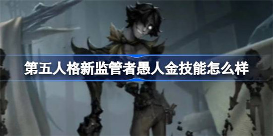 第五人格新监管者愚人金技能是什么第五人格新监管者愚人金技能介绍