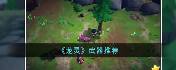 龙灵武器怎么搭配-龙灵武器搭配推荐