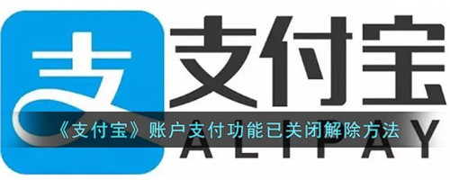 支付宝账户支付功能已关闭怎么解除-支付宝账户支付功能关闭怎么解除
