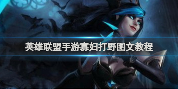 英雄联盟手游寡妇打野怎么玩英雄联盟手游寡妇打野详细介绍